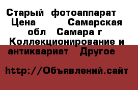 Старый  фотоаппарат. › Цена ­ 500 - Самарская обл., Самара г. Коллекционирование и антиквариат » Другое   